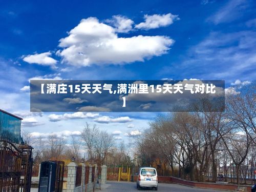【满庄15天天气,满洲里15天天气对比】
