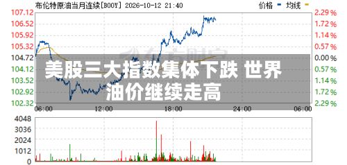 美股三大指数集体下跌 世界
油价继续走高-第2张图片