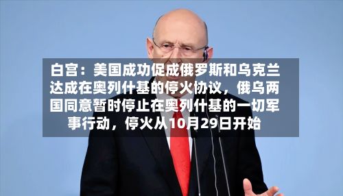 白宫：美国成功促成俄罗斯和乌克兰达成在奥列什基的停火协议，俄乌两国同意暂时停止在奥列什基的一切军事行动，停火从10月29日开始-第2张图片