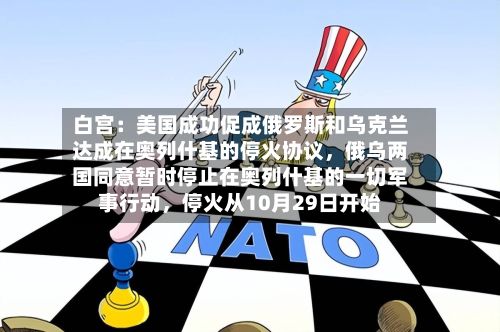 白宫：美国成功促成俄罗斯和乌克兰达成在奥列什基的停火协议	，俄乌两国同意暂时停止在奥列什基的一切军事行动，停火从10月29日开始-第3张图片