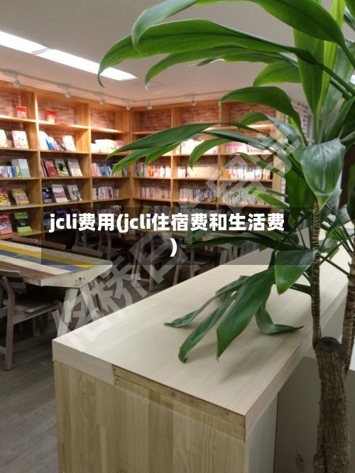 jcli费用(jcli住宿费和生活费)-第2张图片