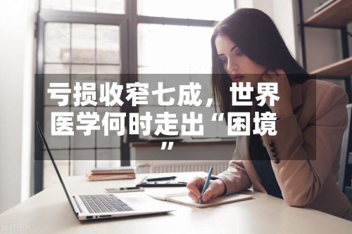 亏损收窄七成，世界医学何时走出“困境”-第2张图片