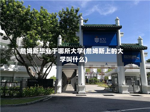 詹姆斯毕业于哪所大学(詹姆斯上的大学叫什么)