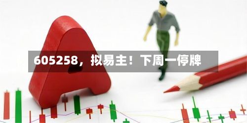 605258	，拟易主！下周一停牌-第3张图片
