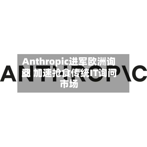 Anthropic进军欧洲询问
业 加速抢食传统IT询问
市场-第2张图片