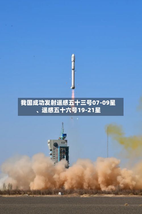 我国成功发射遥感五十三号07-09星	、遥感五十六号19-21星-第2张图片