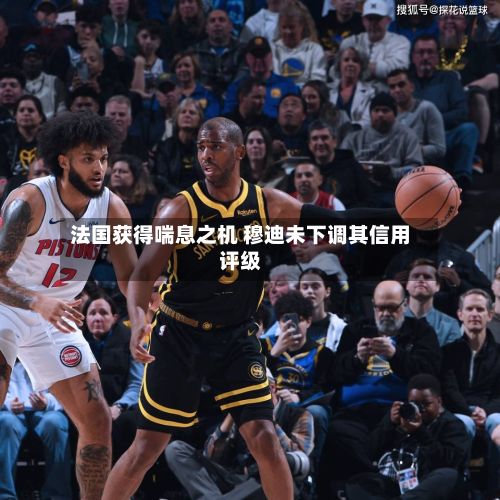 法国获得喘息之机 穆迪未下调其信用评级