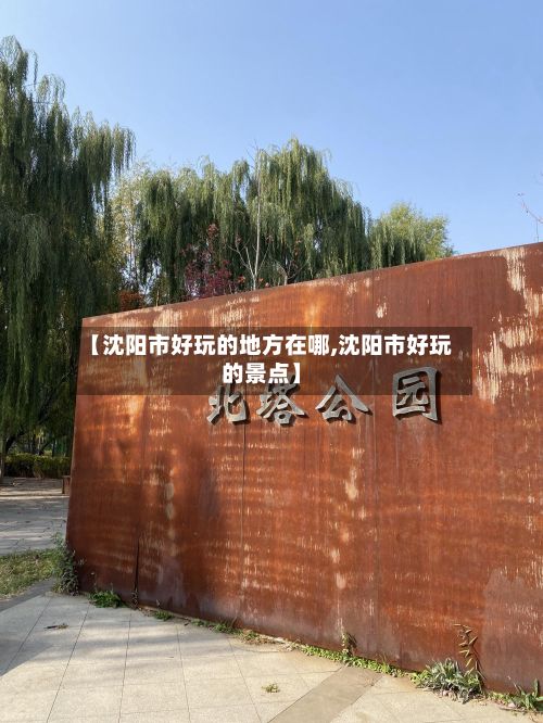 【沈阳市好玩的地方在哪,沈阳市好玩的景点】