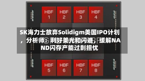 SK海力士放弃Solidigm美国IPO计划，分析师：利好美光和闪迪，缓解NAND闪存产能过剩担忧-第2张图片