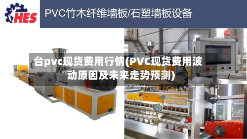 台pvc现货费用行情(PVC现货费用波动原因及未来走势预测)-第3张图片