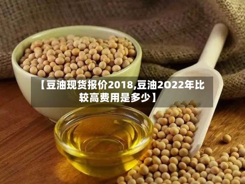 【豆油现货报价2018,豆油2O22年比较高费用是多少】