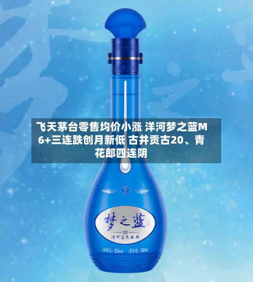 飞天茅台零售均价小涨 洋河梦之蓝M6+三连跌创月新低 古井贡古20	、青花郎四连阴-第2张图片