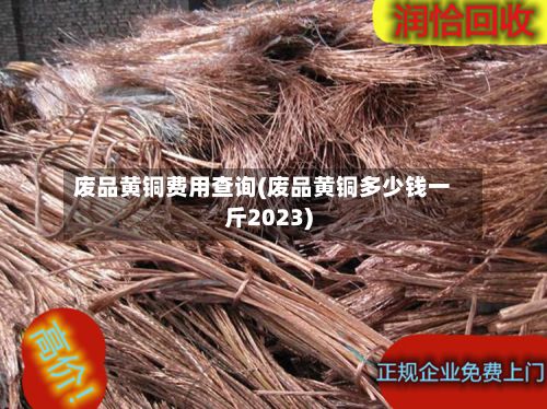 废品黄铜费用查询(废品黄铜多少钱一斤2023)