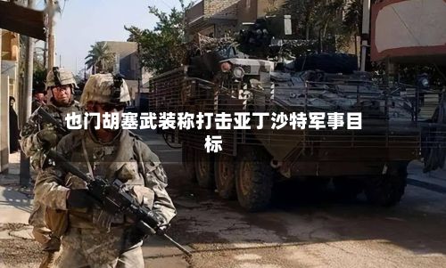 也门胡塞武装称打击亚丁沙特军事目标