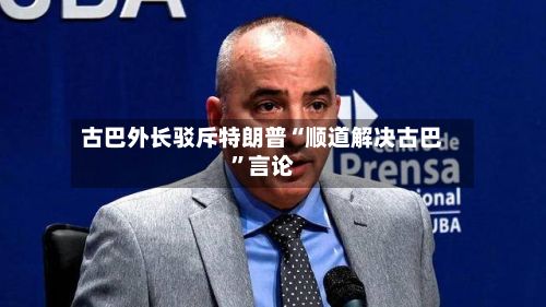 古巴外长驳斥特朗普“顺道解决古巴”言论