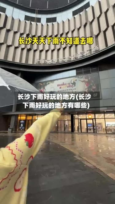 长沙下雨好玩的地方(长沙下雨好玩的地方有哪些)-第2张图片