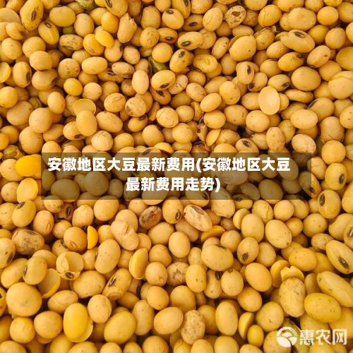 安徽地区大豆最新费用(安徽地区大豆最新费用走势)
