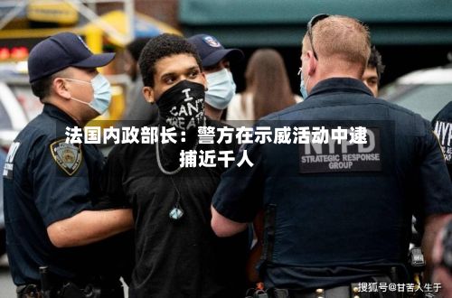 法国内政部长：警方在示威活动中逮捕近千人