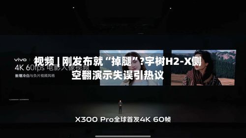 视频 | 刚发布就“掉腿	”?宇树H2-X侧空翻演示失误引热议-第2张图片
