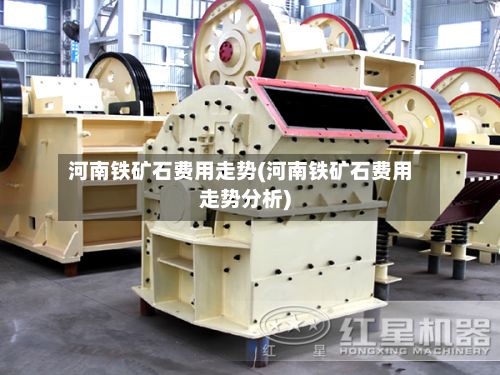 河南铁矿石费用走势(河南铁矿石费用走势分析)-第3张图片