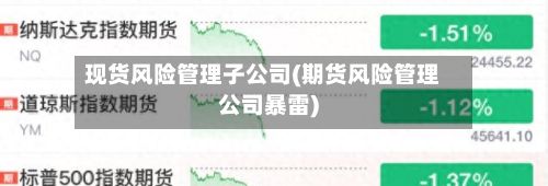 现货风险管理子公司(期货风险管理公司暴雷)