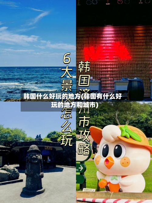 韩国什么好玩的地方(韩国有什么好玩的地方和城市)
