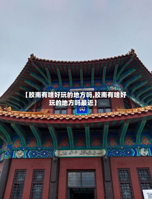【胶南有啥好玩的地方吗,胶南有啥好玩的地方吗最近】