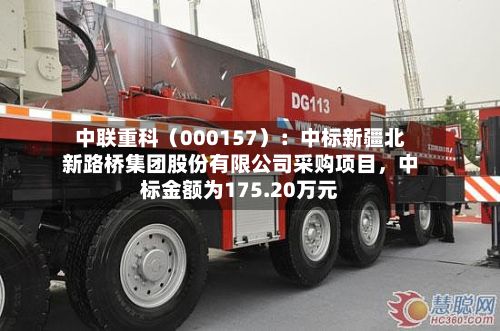 中联重科（000157）：中标新疆北新路桥集团股份有限公司采购项目，中标金额为175.20万元-第2张图片