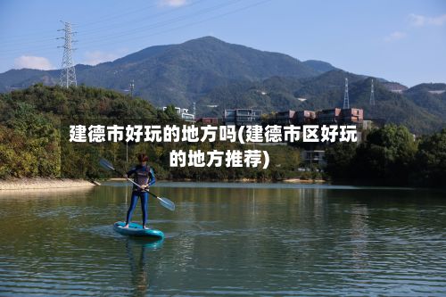 建德市好玩的地方吗(建德市区好玩的地方推荐)
