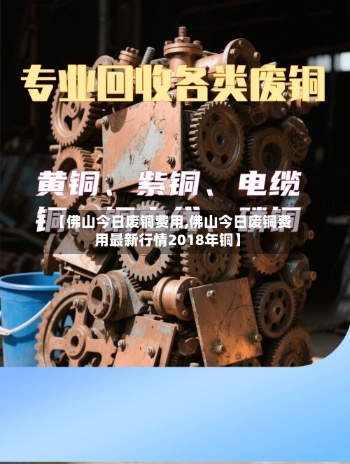 【佛山今日废铜费用,佛山今日废铜费用最新行情2018年铜】