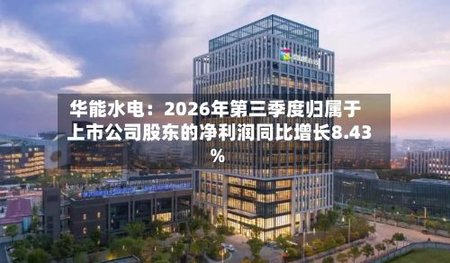华能水电：2026年第三季度归属于上市公司股东的净利润同比增长8.43%