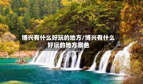 博兴有什么好玩的地方/博兴有什么好玩的地方景色