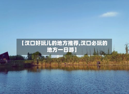 【汉口好玩儿的地方推荐,汉口必玩的地方一日游】-第3张图片