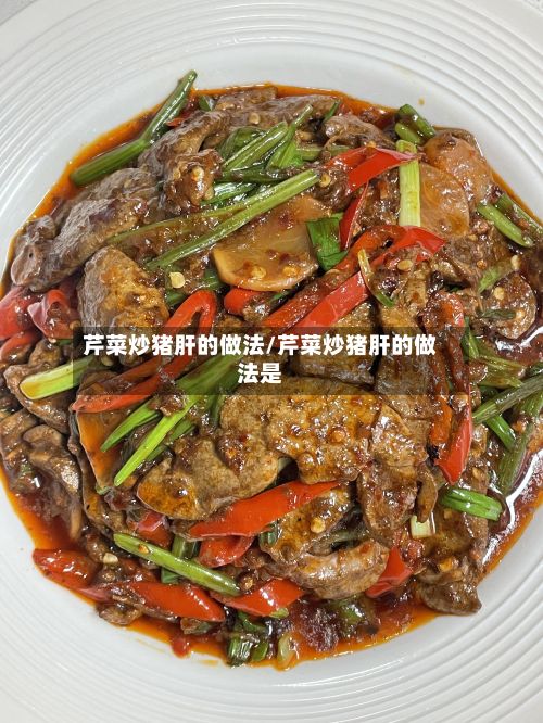 芹菜炒猪肝的做法/芹菜炒猪肝的做法是-第3张图片