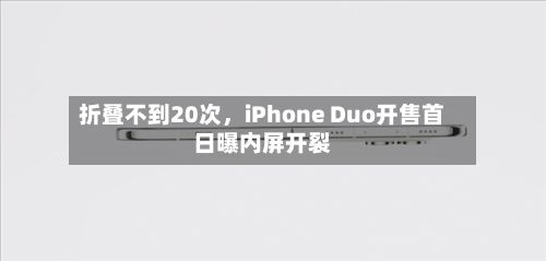 折叠不到20次，iPhone Duo开售首日曝内屏开裂-第2张图片