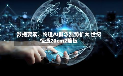 数据要素、物理AI概念涨势扩大 世纪恒通20cm2连板-第2张图片