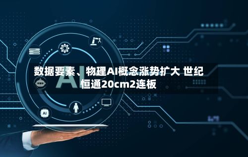 数据要素、物理AI概念涨势扩大 世纪恒通20cm2连板-第1张图片