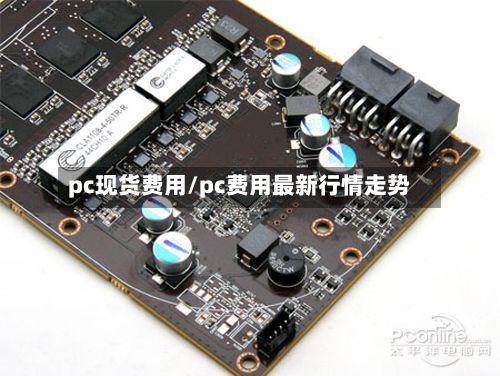 pc现货费用/pc费用最新行情走势-第3张图片