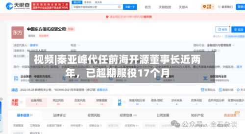视频|秦亚峰代任前海开源董事长近两年	，已超期服役17个月-第2张图片