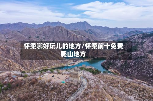 怀柔哪好玩儿的地方/怀柔前十免费爬山地方-第2张图片
