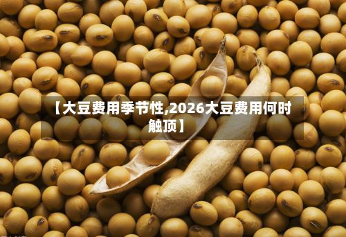 【大豆费用季节性,2026大豆费用何时触顶】-第3张图片