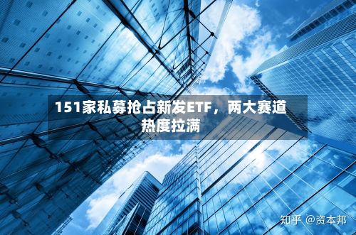 151家私募抢占新发ETF，两大赛道热度拉满-第2张图片