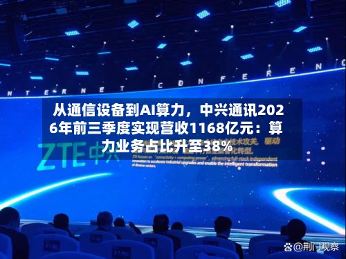 从通信设备到AI算力，中兴通讯2026年前三季度实现营收1168亿元：算力业务占比升至38%-第3张图片