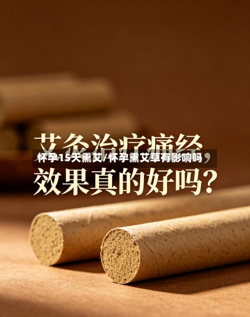 怀孕15天熏艾/怀孕熏艾草有影响吗