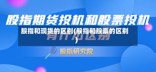 股指和现货的区别(股指和股票的区别)
