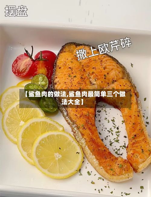 【鲨鱼肉的做法,鲨鱼肉最简单三个做法大全】