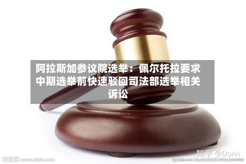 阿拉斯加参议院选举：佩尔托拉要求中期选举前快速驳回司法部选举相关诉讼