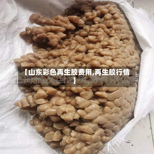 【山东彩色再生胶费用,再生胶行情】-第2张图片