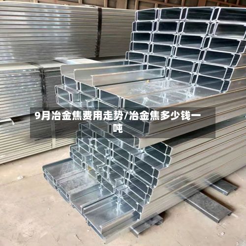9月冶金焦费用走势/冶金焦多少钱一吨-第2张图片
