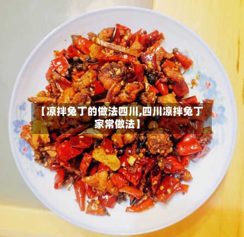 【凉拌兔丁的做法四川,四川凉拌兔丁家常做法】-第3张图片